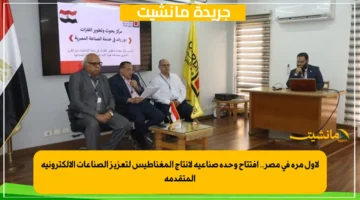 لأول مرة في مصر.. افتتاح وحدة صناعية لإنتاج المغناطيس لتعزيز الصناعات الإلكترونية المتقدمة 1